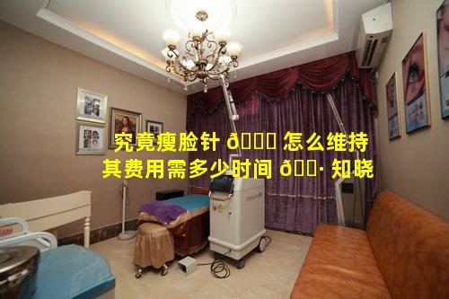 究竟瘦脸针 🐈 怎么维持其费用需多少时间 🕷 知晓